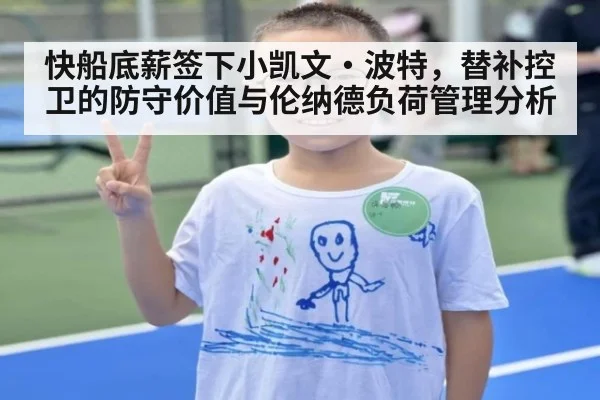 快船底薪签下小凯文·波特，替补控卫的防守价值与伦纳德负荷管理分析