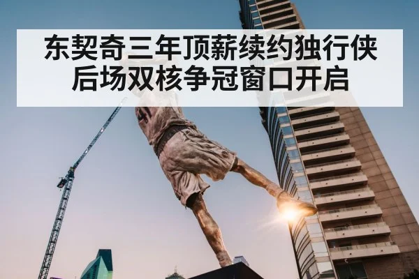 东契奇三年顶薪续约独行侠 后场双核争冠窗口开启