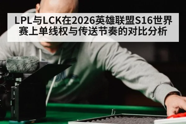 LPL与LCK在2026英雄联盟S16世界赛上单线权与传送节奏的对比分析