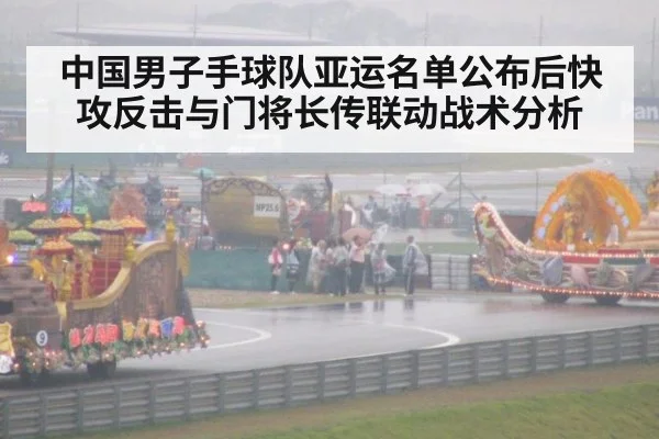 中国男子手球队亚运名单公布后快攻反击与门将长传联动战术分析