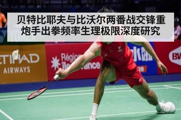 贝特比耶夫与比沃尔两番战交锋重炮手出拳频率生理极限深度研究