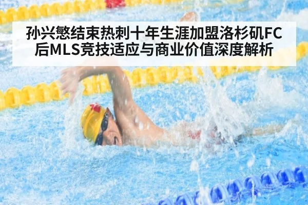 孙兴慜结束热刺十年生涯加盟洛杉矶FC后MLS竞技适应与商业价值深度解析